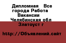 Дипломная - Все города Работа » Вакансии   . Челябинская обл.,Златоуст г.